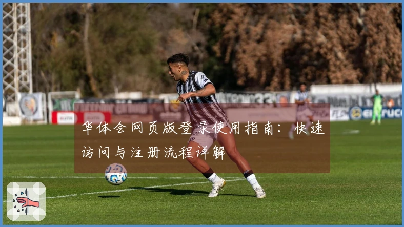 华体会网页版登录使用指南：快速访问与注册流程详解