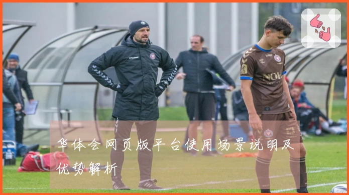 华体会网页版平台使用场景说明及优势解析