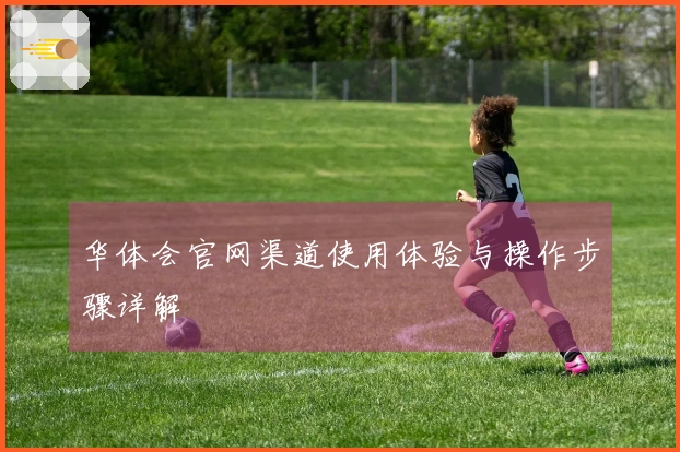 华体会官网渠道使用体验与操作步骤详解