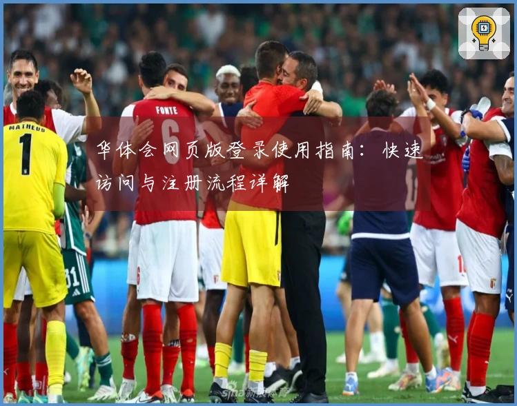 华体会网页版登录使用指南：快速访问与注册流程详解