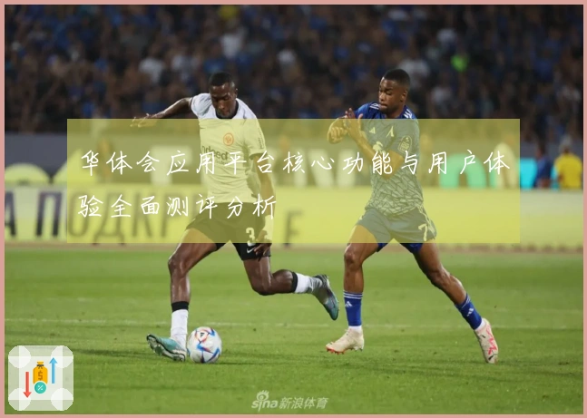 华体会应用平台核心功能与用户体验全面测评分析