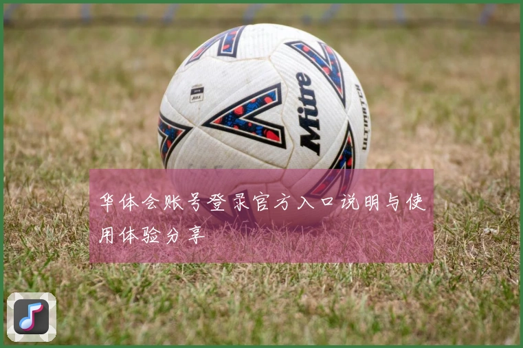 华体会账号登录官方入口说明与使用体验分享