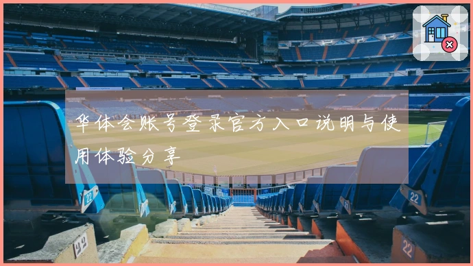 华体会账号登录官方入口说明与使用体验分享
