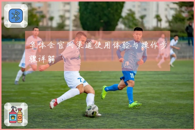 华体会官网渠道使用体验与操作步骤详解