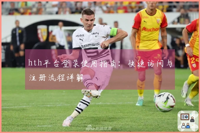 hth平台登录使用指南：快速访问与注册流程详解