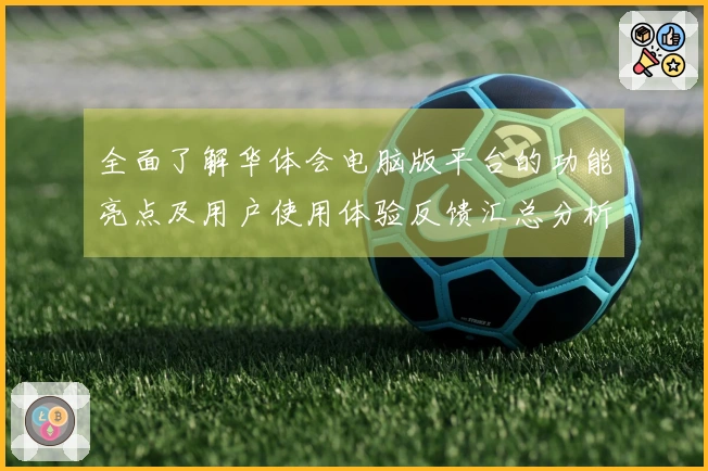 全面了解华体会电脑版平台的功能亮点及用户使用体验反馈汇总分析