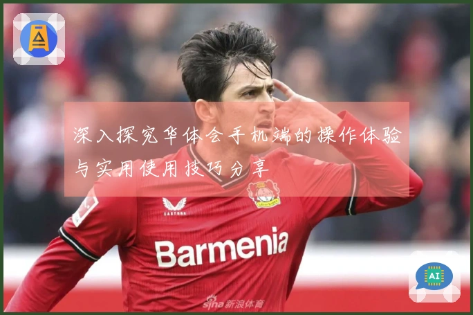 深入探究华体会手机端的操作体验与实用使用技巧分享