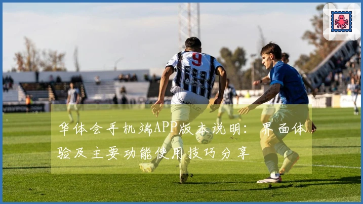 华体会手机端APP版本说明：界面体验及主要功能使用技巧分享