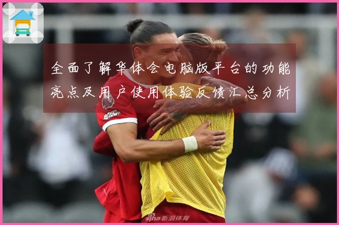 全面了解华体会电脑版平台的功能亮点及用户使用体验反馈汇总分析