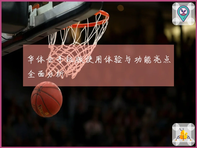 华体会手机版使用体验与功能亮点全面分析