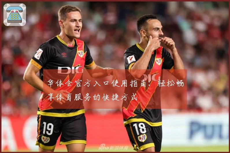 华体会官方入口使用指南：轻松畅享体育服务的快捷方式