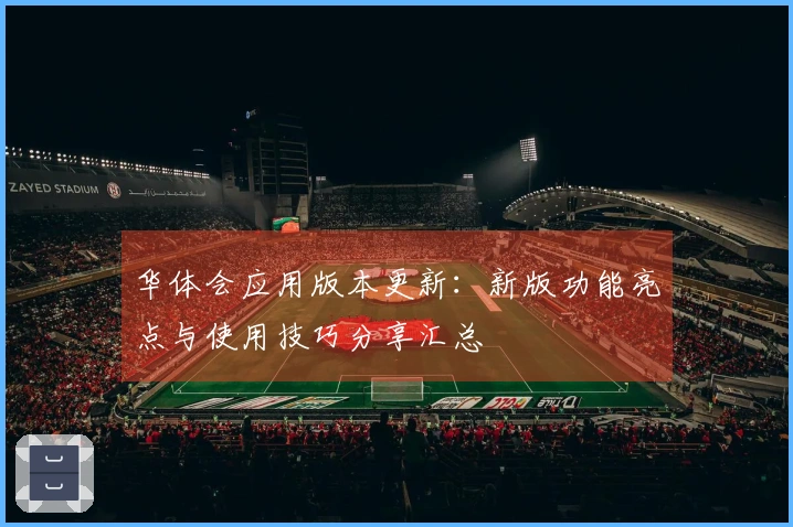 华体会应用版本更新：新版功能亮点与使用技巧分享汇总