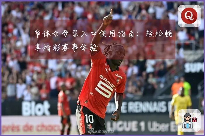 华体会登录入口使用指南：轻松畅享精彩赛事体验