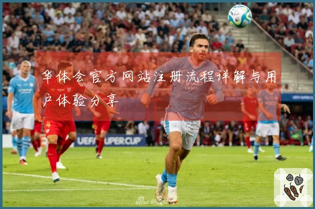 华体会官方网站注册流程详解与用户体验分享