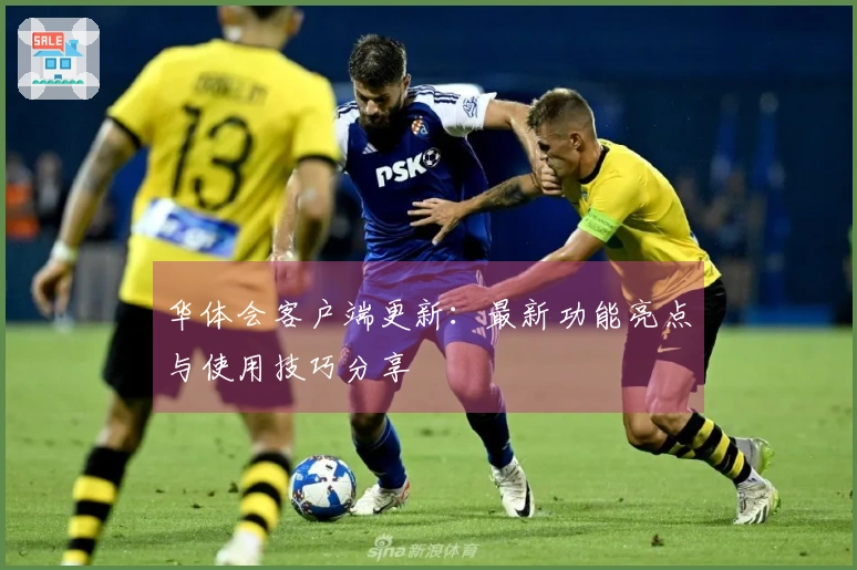 华体会客户端更新：最新功能亮点与使用技巧分享